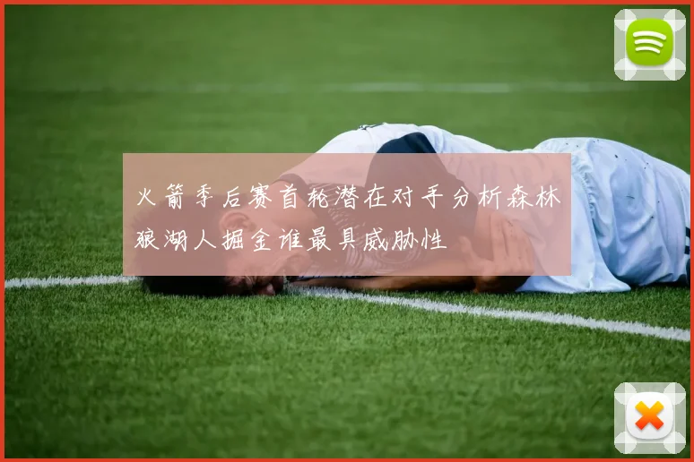 火箭季后赛首轮潜在对手分析森林狼湖人掘金谁最具威胁性