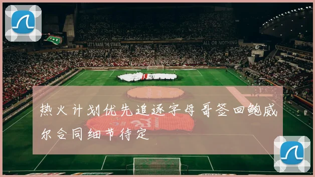 热火计划优先追逐字母哥签回鲍威尔合同细节待定